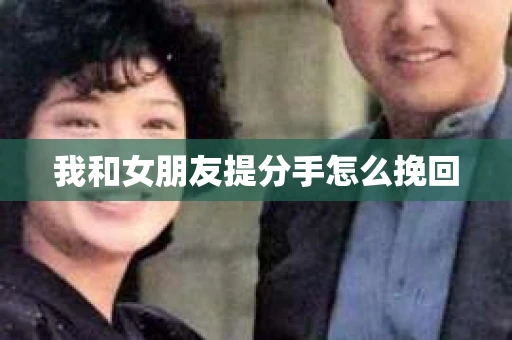 我和女朋友提分手怎么挽回