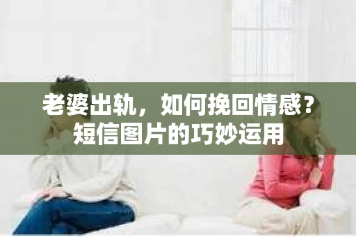 老婆出轨，如何挽回情感？短信图片的巧妙运用