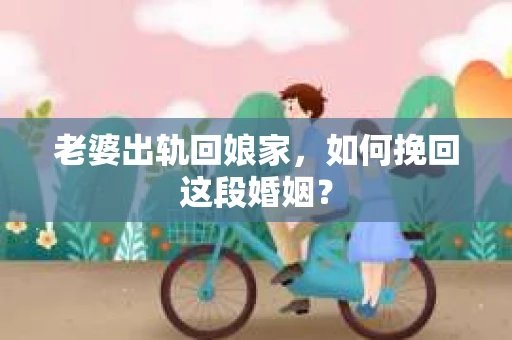 老婆出轨回娘家，如何挽回这段婚姻？
