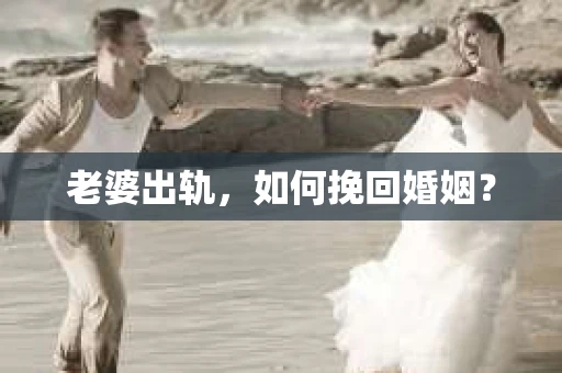 老婆出轨，如何挽回婚姻？