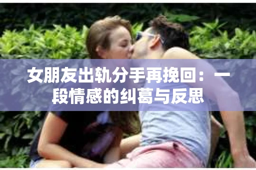 女朋友出轨分手再挽回：一段情感的纠葛与反思