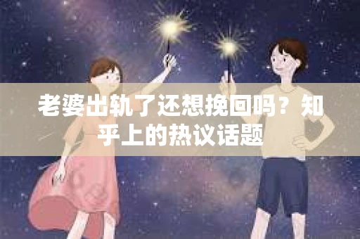 老婆出轨了还想挽回吗？知乎上的热议话题