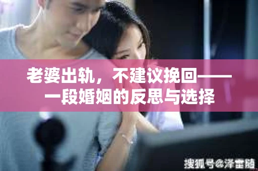 老婆出轨，不建议挽回——一段婚姻的反思与选择