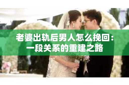 老婆出轨后男人怎么挽回：一段关系的重建之路