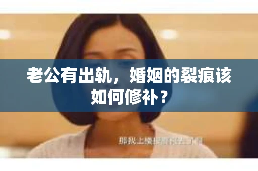 老公有出轨，婚姻的裂痕该如何修补？