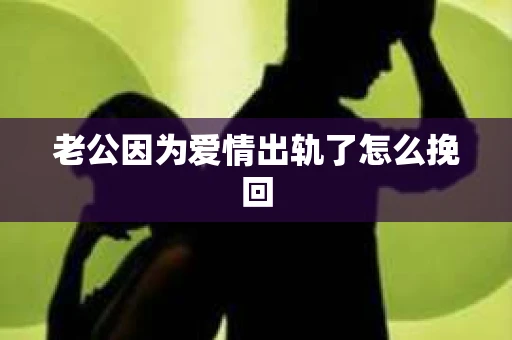 老公因为爱情出轨了怎么挽回