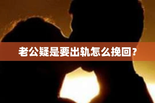 老公疑是要出轨怎么挽回？