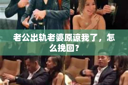 老公出轨老婆原谅我了，怎么挽回？