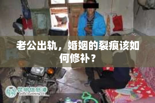 老公出轨，婚姻的裂痕该如何修补？