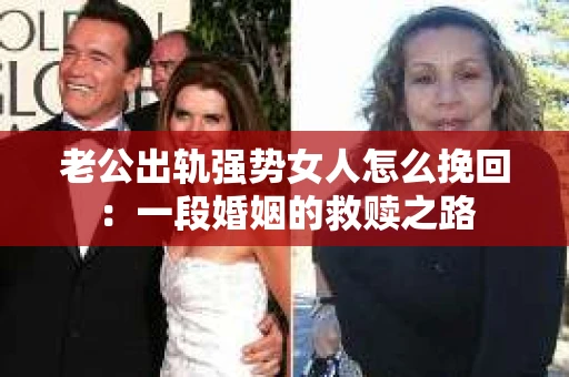 老公出轨强势女人怎么挽回：一段婚姻的救赎之路