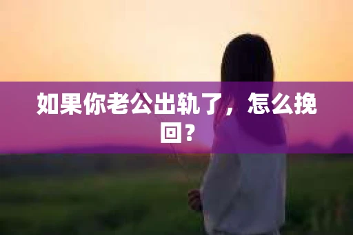 如果你老公出轨了，怎么挽回？