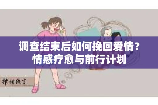 调查结束后如何挽回爱情？情感疗愈与前行计划
