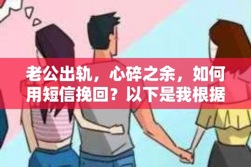 老公出轨，心碎之余，如何用短信挽回？以下是我根据实际情况整理的一些短信内容，希望能给你带来一些启发。