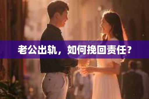 老公出轨，如何挽回责任？
