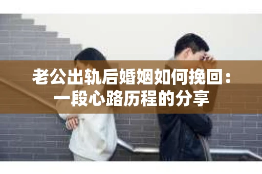 老公出轨后婚姻如何挽回：一段心路历程的分享