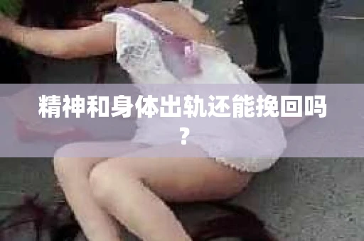 精神和身体出轨还能挽回吗？
