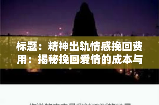 标题：精神出轨情感挽回费用：揭秘挽回爱情的成本与价值