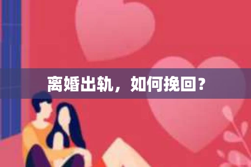 离婚出轨，如何挽回？