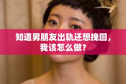 知道男朋友出轨还想挽回，我该怎么做？
