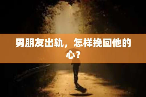 男朋友出轨，怎样挽回他的心？