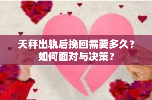 天秤出轨后挽回需要多久？如何面对与决策？