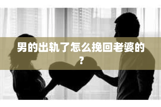 男的出轨了怎么挽回老婆的？