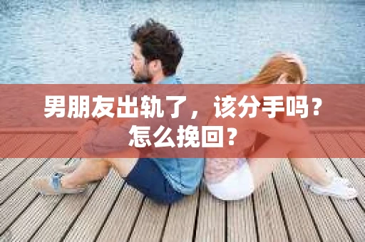 男朋友出轨了，该分手吗？怎么挽回？