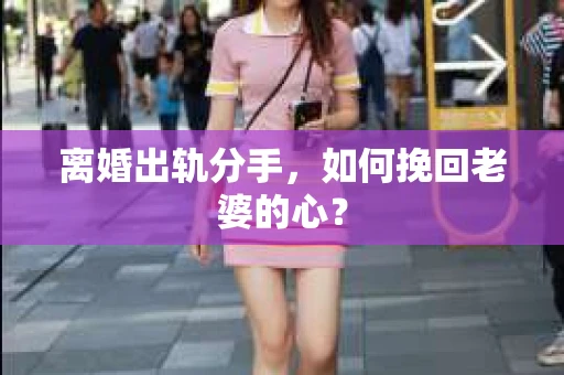 离婚出轨分手，如何挽回老婆的心？
