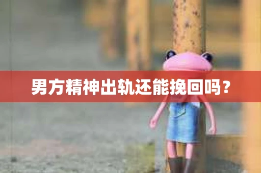 男方精神出轨还能挽回吗？