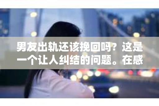 男友出轨还该挽回吗？这是一个让人纠结的问题。在感情的世界里，每个人都会遇到各种各样的困扰，而出轨无疑是其中最让人痛苦的一种。那么，当男友出轨时，我们究竟该不该挽回这段感情呢？以下是我的一些看法。