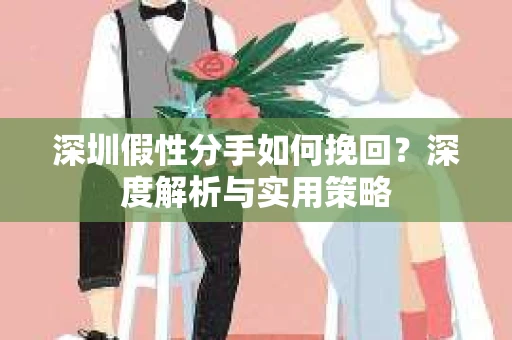 深圳假性分手如何挽回？深度解析与实用策略