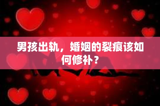 男孩出轨，婚姻的裂痕该如何修补？