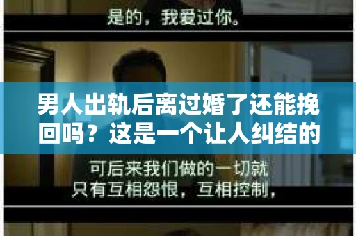 男人出轨后离过婚了还能挽回吗？这是一个让人纠结的问题。在这个充满变数的世界里，婚姻的稳固性似乎变得越来越难以保证。那么，当一个男人出轨后离婚了，他还有机会挽回这段婚姻吗？今天，我们就来探讨一下这个问题。