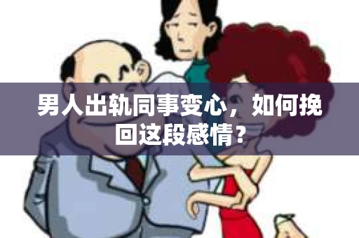 男人出轨同事变心，如何挽回这段感情？