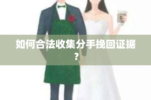 如何合法收集分手挽回证据？