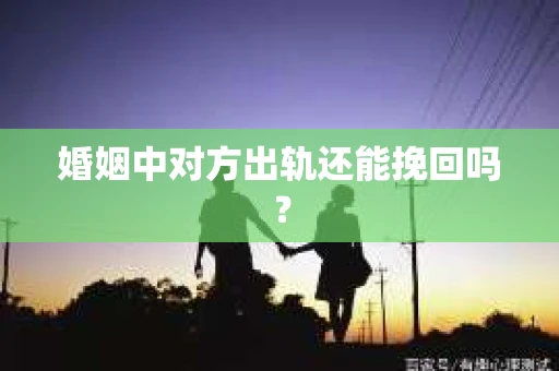 婚姻中对方出轨还能挽回吗？