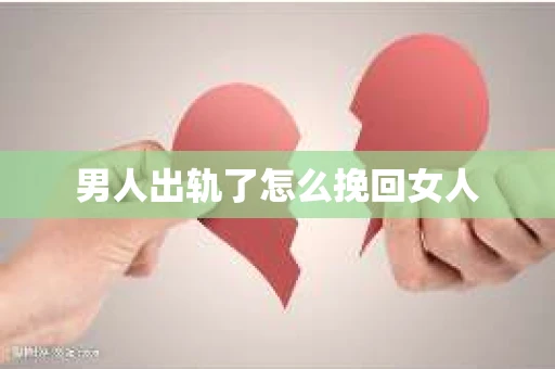 男人出轨了怎么挽回女人