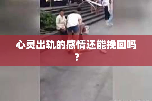 心灵出轨的感情还能挽回吗？