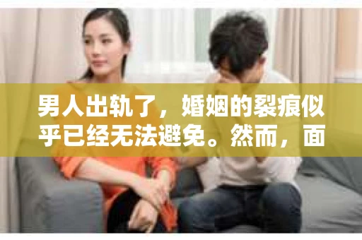 男人出轨了，婚姻的裂痕似乎已经无法避免。然而，面对这样的困境，我们是否真的无路可走？今天，就让我们一起来探讨一下，男人出轨了，我们该如何挽回他。