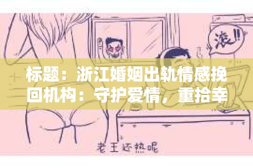 标题：浙江婚姻出轨情感挽回机构：守护爱情，重拾幸福