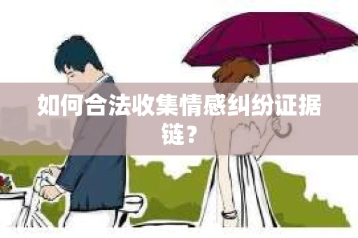 如何合法收集情感纠纷证据链？
