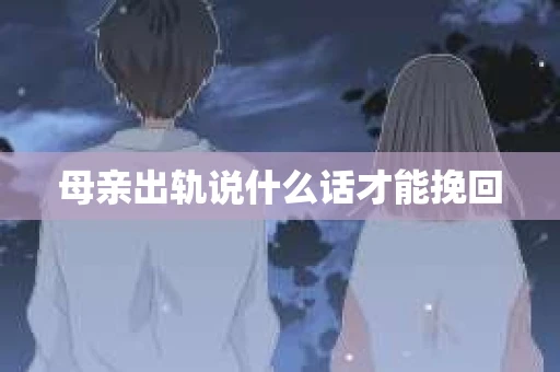 母亲出轨说什么话才能挽回