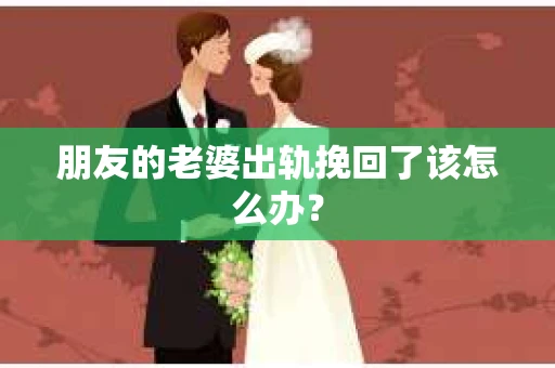 朋友的老婆出轨挽回了该怎么办？