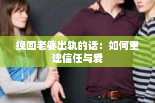 挽回老婆出轨的话：如何重建信任与爱