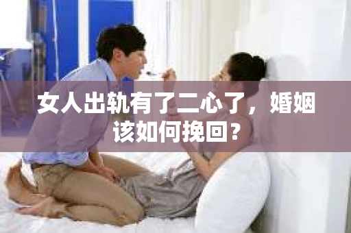 女人出轨有了二心了，婚姻该如何挽回？