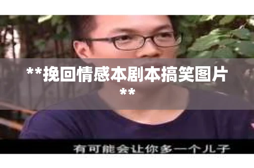 **挽回情感本剧本搞笑图片**