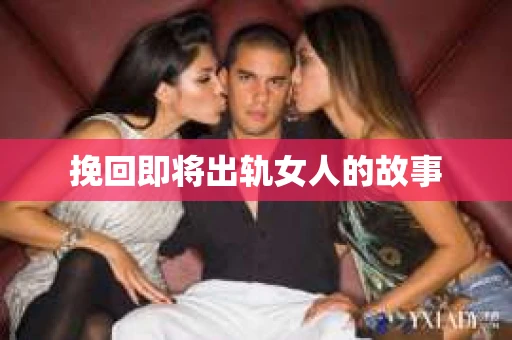 挽回即将出轨女人的故事