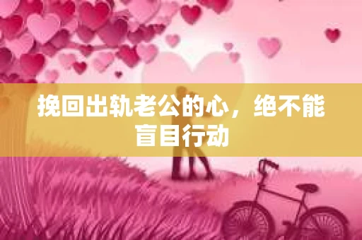 挽回出轨老公的心，绝不能盲目行动