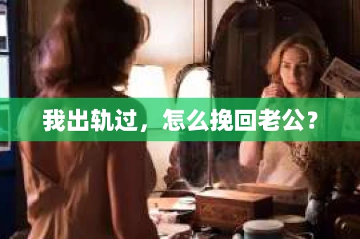 我出轨过，怎么挽回老公？