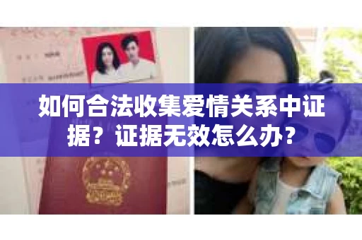 如何合法收集爱情关系中证据？证据无效怎么办？
